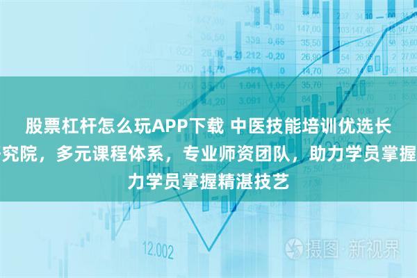 股票杠杆怎么玩APP下载 中医技能培训优选长洋中医研究院，多元课程体系，专业师资团队，助力学员掌握精湛技艺