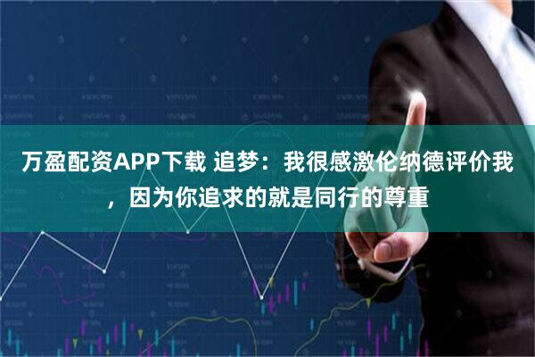 万盈配资APP下载 追梦：我很感激伦纳德评价我，因为你追求的就是同行的尊重