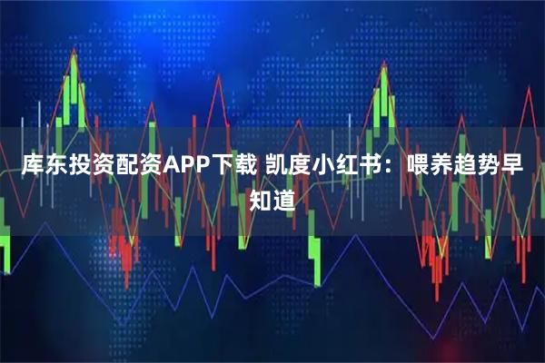 库东投资配资APP下载 凯度小红书：喂养趋势早知道