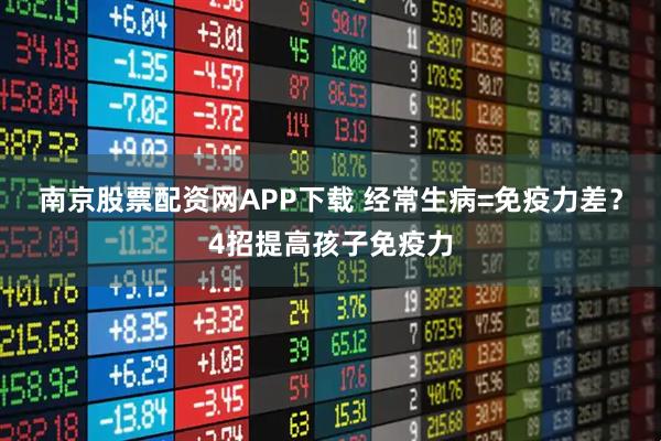 南京股票配资网APP下载 经常生病=免疫力差？4招提高孩子免疫力