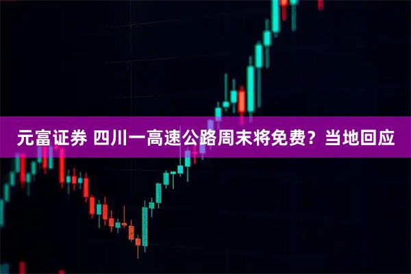 元富证券 四川一高速公路周末将免费？当地回应