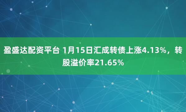 盈盛达配资平台 1月15日汇成转债上涨4.13%，转股溢价率21.65%