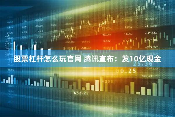 股票杠杆怎么玩官网 腾讯宣布：发10亿现金