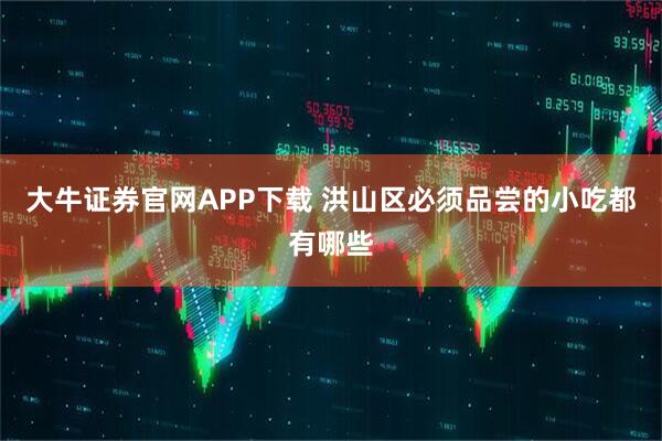 大牛证券官网APP下载 洪山区必须品尝的小吃都有哪些